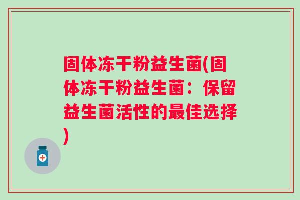固体冻干粉益生菌(固体冻干粉益生菌:保留益生菌活性的佳选择) 固体冻干粉益生菌(固体冻干粉益生菌:保留益生菌活性的佳选择)