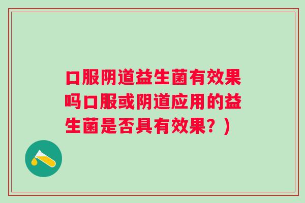 口服益生菌有效果吗口服或应用的益生菌是否具有效果？)