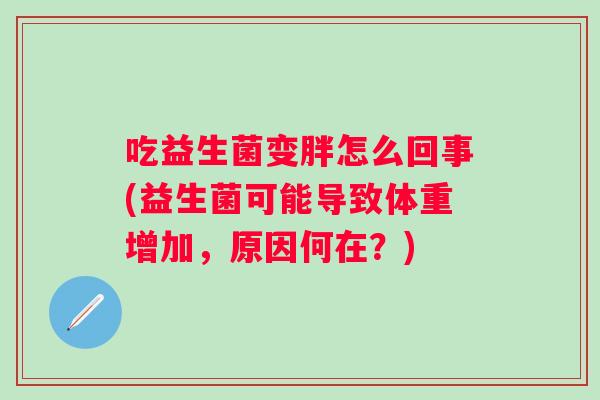 吃益生菌变胖怎么回事(益生菌可能导致体重增加,原因何在?) 吃益生菌变胖怎么回事(益生菌可能导致体重增加,原因何在?)