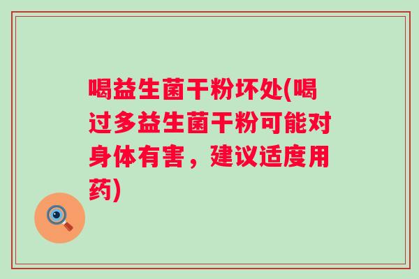 喝益生菌干粉坏处(喝过多益生菌干粉可能对身体有害,建议适度用药) 喝益生菌干粉坏处(喝过多益生菌干粉可能对身体有害,建议适度用药)