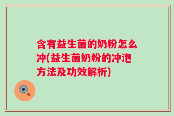 含有益生菌的奶粉怎么冲(益生菌奶粉的冲泡方法及功效解析) 含有益生菌的奶粉怎么冲(益生菌奶粉的冲泡方法及功效解析)