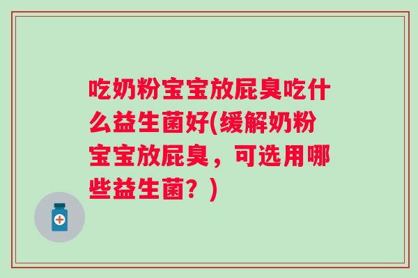 吃奶粉宝宝放屁臭吃什么益生菌好(缓解奶粉宝宝放屁臭,可选用哪些益生菌?) 吃奶粉宝宝放屁臭吃什么益生菌好(缓解奶粉宝宝放屁臭,可选用哪些益生菌?)