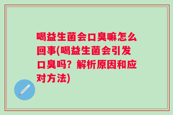 喝益生菌会嘛怎么回事(喝益生菌会引发吗？解析原因和应对方法)