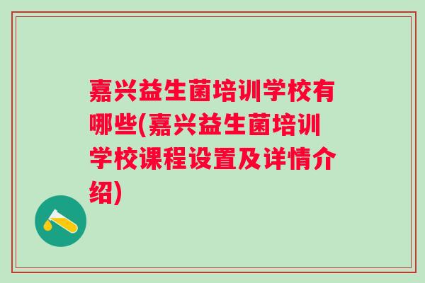 嘉兴益生菌培训学校有哪些(嘉兴益生菌培训学校课程设置及详情介绍)