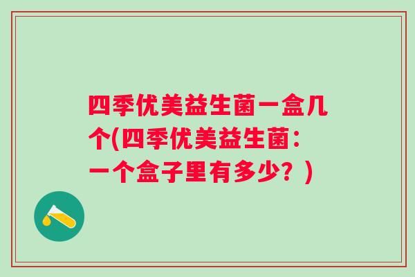 四季优美益生菌一盒几个(四季优美益生菌：一个盒子里有多少？)