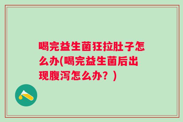 喝完益生菌狂拉肚子怎么办(喝完益生菌后出现怎么办？)