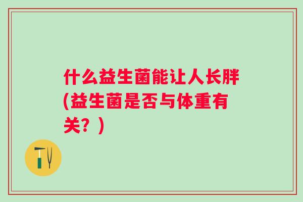 什么益生菌能让人长胖(益生菌是否与体重有关？)