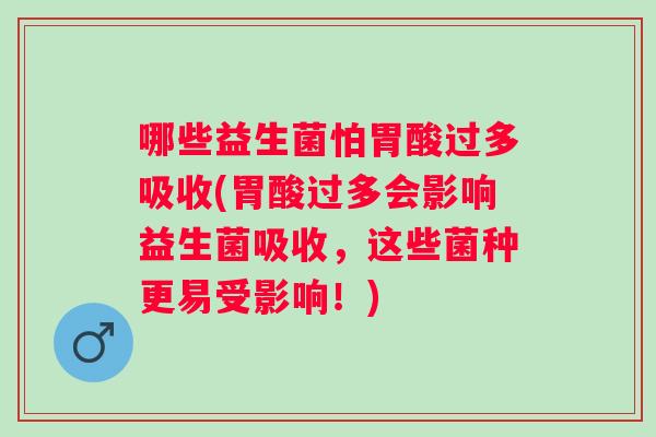 哪些益生菌怕胃酸过多吸收(胃酸过多会影响益生菌吸收，这些菌种更易受影响！)