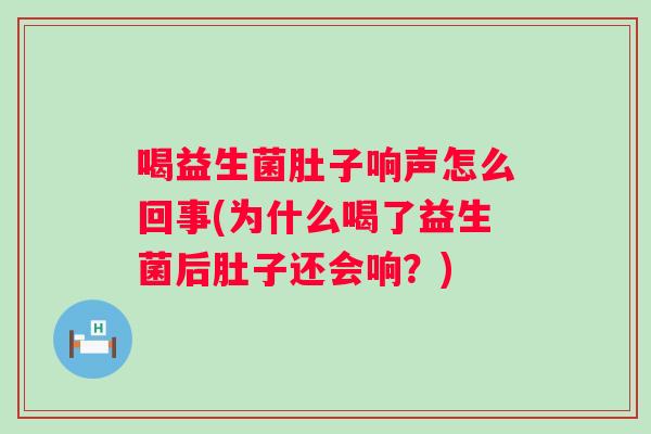 喝益生菌肚子响声怎么回事(为什么喝了益生菌后肚子还会响?) 喝益生菌肚子响声怎么回事(为什么喝了益生菌后肚子还会响?)