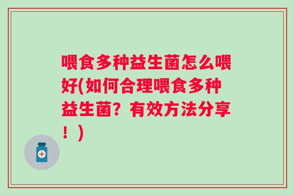 喂食多种益生菌怎么喂好(如何合理喂食多种益生菌？有效方法分享！)