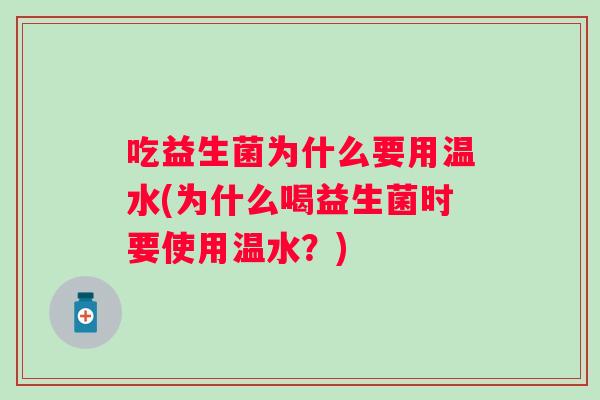 吃益生菌为什么要用温水(为什么喝益生菌时要使用温水？)