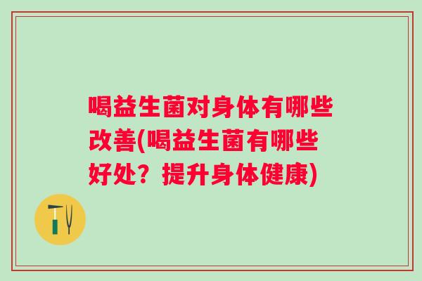 喝益生菌对身体有哪些改善(喝益生菌有哪些好处？提升身体健康)
