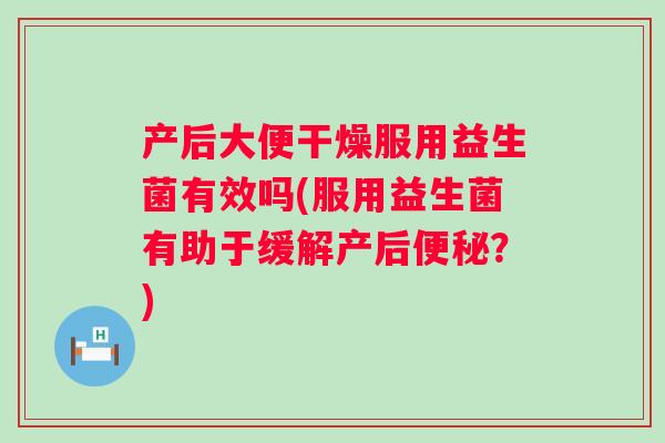 产后大便干燥服用益生菌有效吗(服用益生菌有助于缓解产后?) 产后大便干燥服用益生菌有效吗(服用益生菌有助于缓解产后?)