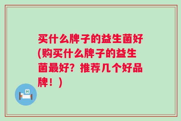 买什么牌子的益生菌好(购买什么牌子的益生菌好？推荐几个好品牌！)