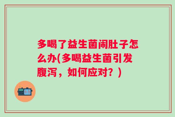 多喝了益生菌闹肚子怎么办(多喝益生菌引发，如何应对？)