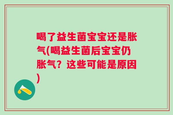 喝了益生菌宝宝还是(喝益生菌后宝宝仍？这些可能是原因)