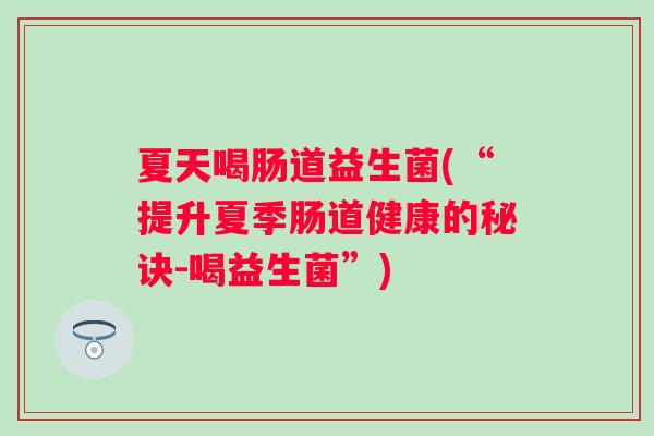 夏天喝肠道益生菌(“提升夏季肠道健康的秘诀-喝益生菌”)