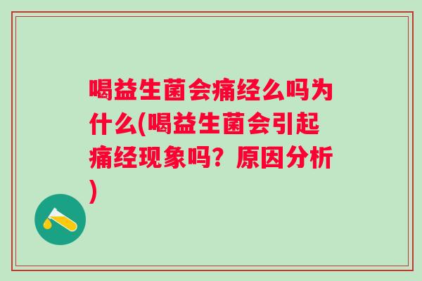 喝益生菌会痛经么吗为什么(喝益生菌会引起痛经现象吗?原因分析) 喝益生菌会痛经么吗为什么(喝益生菌会引起痛经现象吗?原因分析)