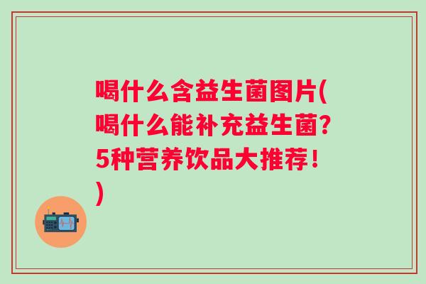喝什么含益生菌图片(喝什么能补充益生菌？5种营养饮品大推荐！)