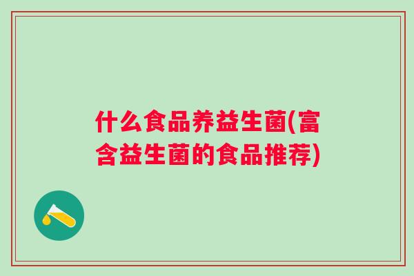 什么食品养益生菌(富含益生菌的食品推荐)