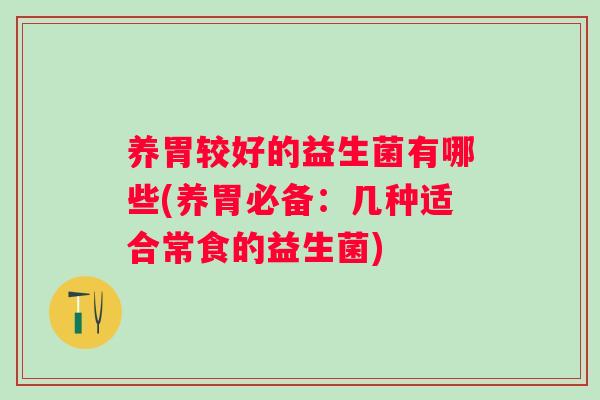 养胃较好的益生菌有哪些(养胃必备：几种适合常食的益生菌)
