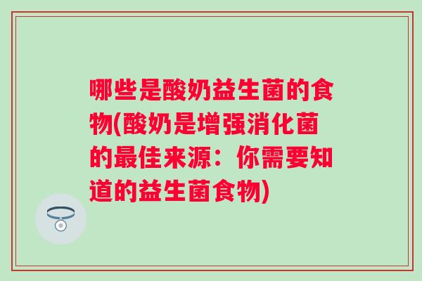 哪些是酸奶益生菌的食物(酸奶是增强消化菌的佳来源：你需要知道的益生菌食物)