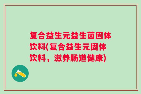 复合益生元益生菌固体饮料(复合益生元固体饮料，滋养肠道健康)