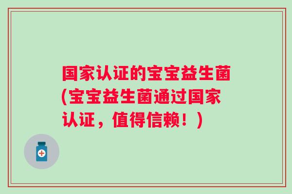 国家认证的宝宝益生菌(宝宝益生菌通过国家认证，值得信赖！)