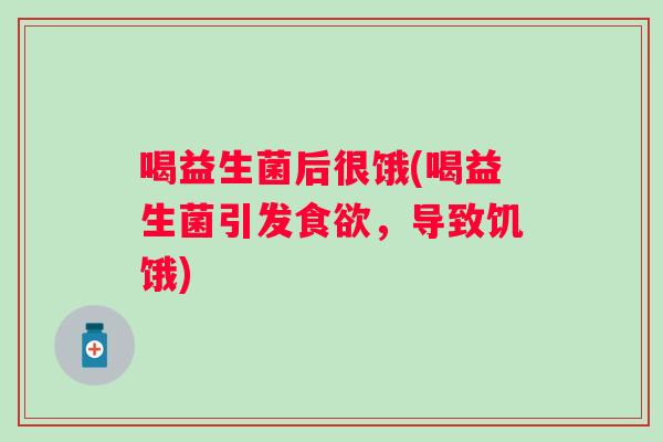 喝益生菌后很饿(喝益生菌引发，导致饥饿)