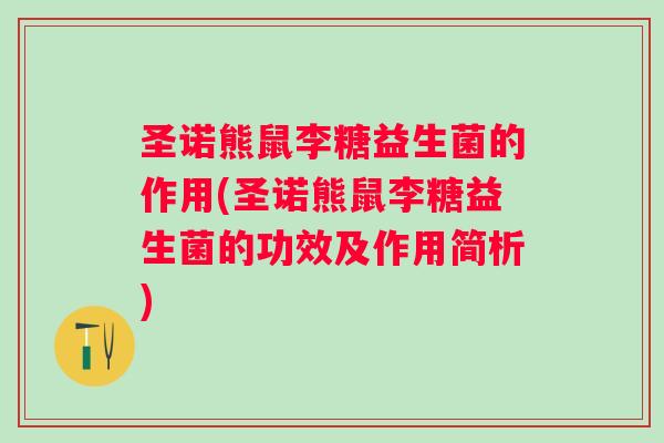 圣诺熊鼠李糖益生菌的作用(圣诺熊鼠李糖益生菌的功效及作用简析)