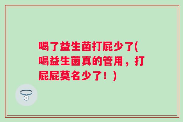 喝了益生菌打屁少了(喝益生菌真的管用,打屁屁莫名少了!) 喝了益生菌打屁少了(喝益生菌真的管用,打屁屁莫名少了!)