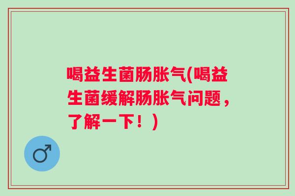 喝益生菌肠(喝益生菌缓解肠问题,了解一下!) 喝益生菌肠(喝益生菌缓解肠问题,了解一下!)