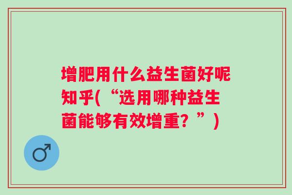 增肥用什么益生菌好呢知乎(“选用哪种益生菌能够有效增重？”)