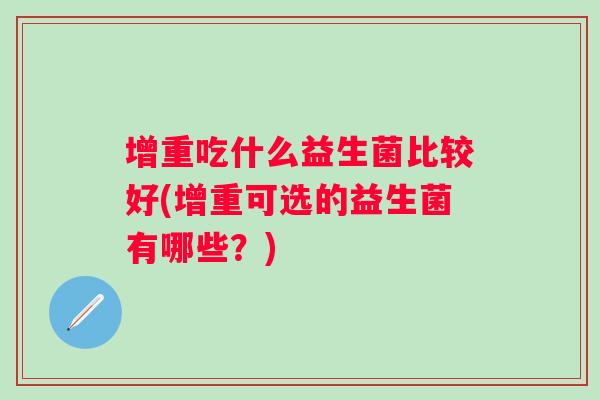 增重吃什么益生菌比较好(增重可选的益生菌有哪些？)