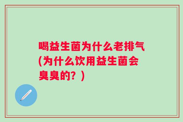 喝益生菌为什么老排气(为什么饮用益生菌会臭臭的？)