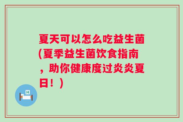 夏天可以怎么吃益生菌(夏季益生菌饮食指南，助你健康度过炎炎夏日！)