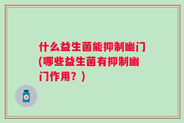 什么益生菌能抑制幽门(哪些益生菌有抑制幽门作用？)