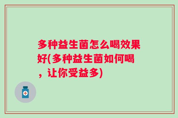 多种益生菌怎么喝效果好(多种益生菌如何喝,让你受益多) 多种益生菌怎么喝效果好(多种益生菌如何喝,让你受益多)