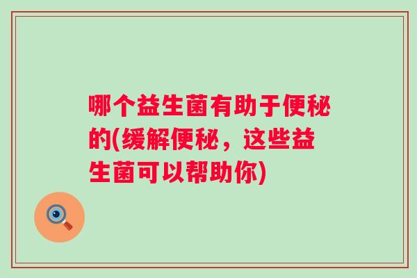 哪个益生菌有助于的(缓解，这些益生菌可以帮助你)