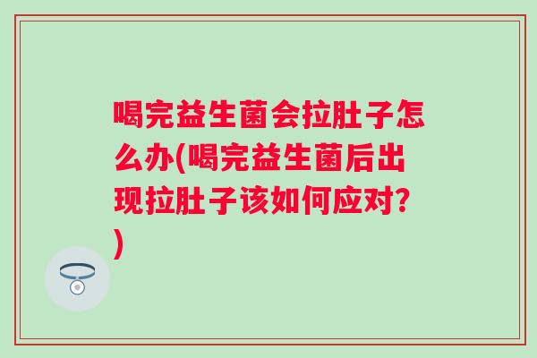 喝完益生菌会拉肚子怎么办(喝完益生菌后出现拉肚子该如何应对?) 喝完益生菌会拉肚子怎么办(喝完益生菌后出现拉肚子该如何应对?)