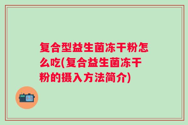 复合型益生菌冻干粉怎么吃(复合益生菌冻干粉的摄入方法简介)