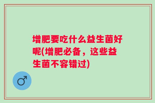 增肥要吃什么益生菌好呢(增肥必备，这些益生菌不容错过)
