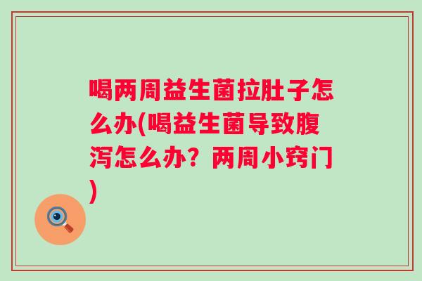 喝两周益生菌拉肚子怎么办(喝益生菌导致怎么办?两周小窍门) 喝两周益生菌拉肚子怎么办(喝益生菌导致怎么办?两周小窍门)