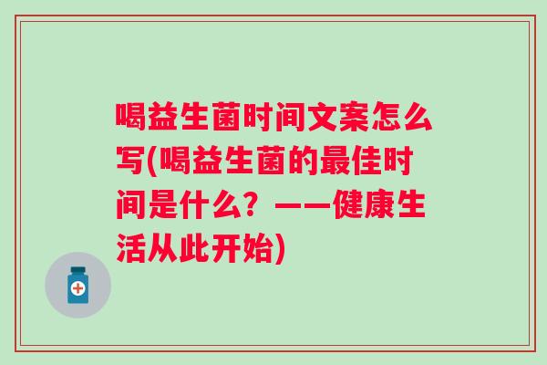 喝益生菌时间文案怎么写(喝益生菌的佳时间是什么?——健康生活从此开始) 喝益生菌时间文案怎么写(喝益生菌的佳时间是什么?——健康生活从此开始)