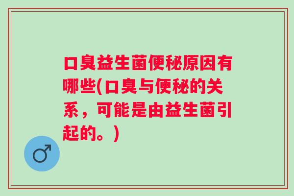益生菌原因有哪些(与的关系，可能是由益生菌引起的。)
