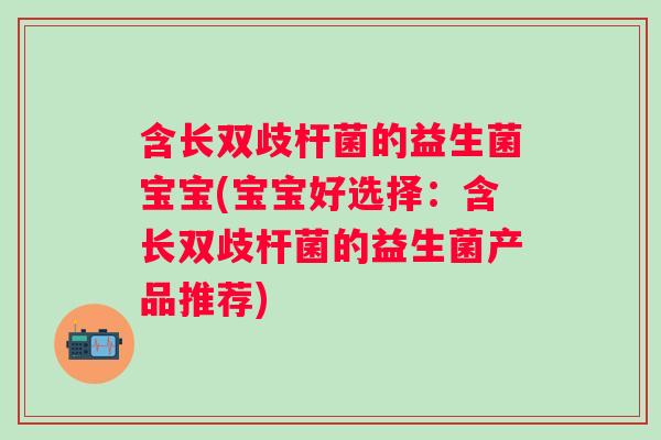 含长双歧杆菌的益生菌宝宝(宝宝好选择:含长双歧杆菌的益生菌产品推荐) 含长双歧杆菌的益生菌宝宝(宝宝好选择:含长双歧杆菌的益生菌产品推荐)