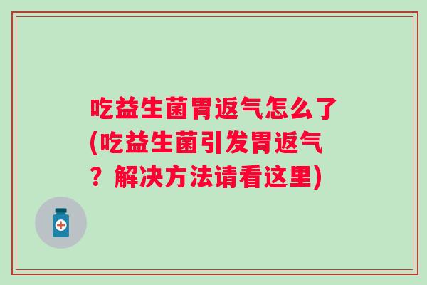 吃益生菌胃返气怎么了(吃益生菌引发胃返气？解决方法请看这里)