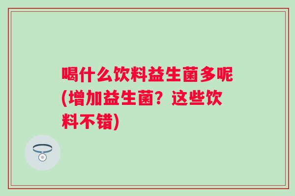 喝什么饮料益生菌多呢(增加益生菌？这些饮料不错)