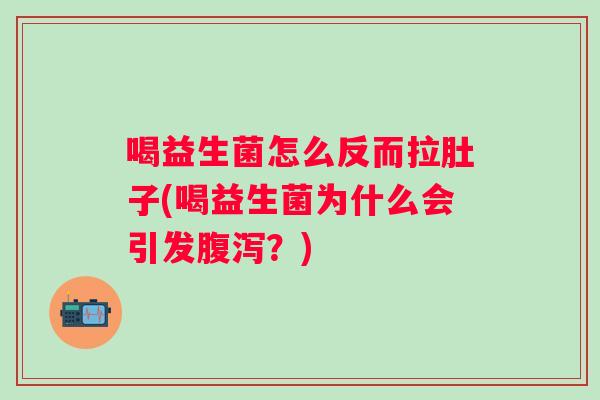 喝益生菌怎么反而拉肚子(喝益生菌为什么会引发？)