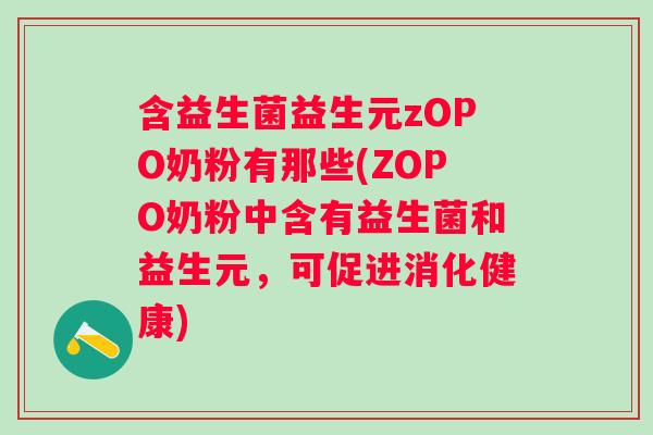 含益生菌益生元zOPO奶粉有那些(ZOPO奶粉中含有益生菌和益生元，可促进消化健康)